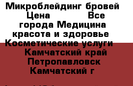 Микроблейдинг бровей › Цена ­ 2 000 - Все города Медицина, красота и здоровье » Косметические услуги   . Камчатский край,Петропавловск-Камчатский г.